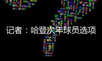 记者：哈登次年球员选项价值4230万美元，但仅1330万美元保障