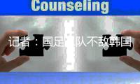 记者：国足二队不敌韩国二队
，东亚杯战意成疑
