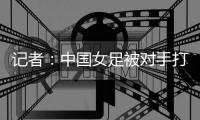 记者
：中国女足被对手打进这么一球，技术水准不敢恭维