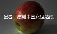 记者
：感谢中国女足姑娘们的坚韧，但无法感谢这支球队的主教练