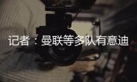 记者
：曼联等多队有意迪布林�，南安普顿估价5500万至6500万欧