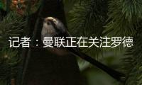 记者：曼联正在关注罗德里戈，球队正在将在边锋位置引援