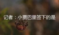 记者：小贾巴里签下的是一份年薪先减少 再递增的“过山车”合同