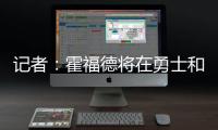记者
：霍福德将在勇士和掘金之间二选一，他可能成为瓦兰替代者