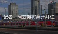 记者：阿兹努将离开拜仁	�，未来数小时内与赫塔费签约