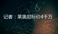 记者	：莱奥尼标价4千万，帕尔马愿接受3500万+500万奖金+二转分成