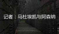 记者：马杜埃凯与阿森纳达成协议	，只待两家俱乐部谈妥就接受体检