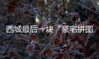 西城最后一块“豪宅拼图”，兑现了