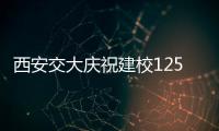 西安交大庆祝建校125周年 校长：大学应了解社会发展之需