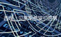 西媒	：贝蒂斯希望引进第四中卫	，拉蒙与安塞尔米诺是备选方案