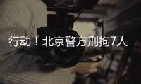 行动	！北京警方刑拘7人
！