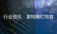 行业资讯	：莱特美灯饰官宣出席第26届古镇国际灯博会!