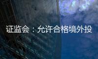证监会
：允许合格境外投资者参与ETF期权交易