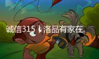 诚信315丨洛品有家在行动�，每一款产品都是承诺	！