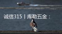 诚信315丨库勒五金�：匠心质造
，让每一扇门窗用上好五金