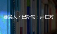 要换人？巴斯勒�：拜仁对埃贝尔不满意
，听说拜仁和法鹰总监有联系