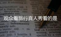 观众看旅行真人秀看的是什么?