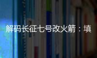解码长征七号改火箭：填补中国高轨运载能力空白