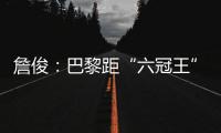 詹俊：巴黎距“六冠王”还有两只“拦路虎”
，史上仅巴萨拜仁做到