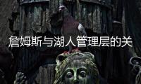 詹姆斯与湖人管理层的关系�	，已经破裂
，一点就爆