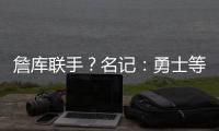詹库联手	？名记
：勇士等队再次考虑是否就詹姆斯交易提出报价