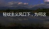 轻纹主义风口下
，为何这个品牌会成为争相模仿的标杆?