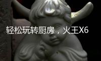 轻松玩转厨房，火王X6T/ZK智能灶，让烹饪变成一种享受