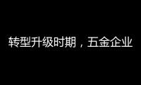 转型升级时期	�，五金企业应做好改变�
，尊重用户
