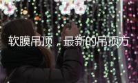 软膜吊顶
，最新的吊顶方式
	，给生活添加与众不同的艺术美感!