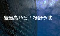 轰最高15分！杨舒予助女篮复仇澳洲 她是宫鲁鸣放弃李梦的底气