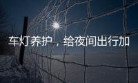 车灯养护，给夜间出行加份保障