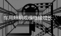 车用照明规模继续增长，重审市场新机会