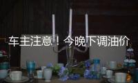 车主注意！今晚下调油价，加满1箱油将省11元