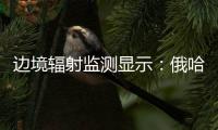 边境辐射监测显示	：俄哈巴罗夫斯克放射源未对我邻近地区造成影响