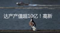 达产产值超10亿！高新区6月10个重点项目集中签约