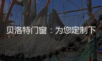 贝洛特门窗：为您定制下一站幸福