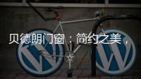 贝德朗门窗：简约之美，品质生活的艺术表达