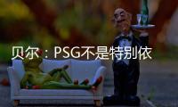 贝尔
：PSG不是特别依赖某个人	，而是他们整支队伍实力都很强