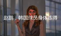 赵鹏：韩国球员身体练得跟坦克一样，再看咱们的像小鸡崽子