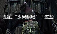起底“水果骗局”	！这些“智商税”水果要知道→