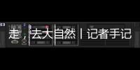 走，去大自然丨记者手记