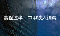 赛程过半	！中甲铁人铜梁龙领跑	，平果红狮陷降级区，下轮首尾对话