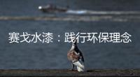 赛戈水漆	：践行环保理念
�，守护青山绿水