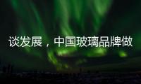 谈发展，中国玻璃品牌做起来不容易