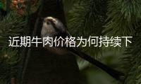 近期牛肉价格为何持续下跌
？