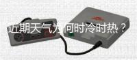 近期天气为何时冷时热？