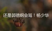 还是郭德纲会骂	！杨少华的“窝囊气”终于出了

，杨家四子只能认栽
