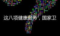 这八项健康服务，国家卫健委承诺2025年一定办好