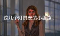 这几个灯具安装小思路，让你的家颜值飙升