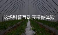 这场科普互动展带你体验航天员工作生活、感悟载人航天精神